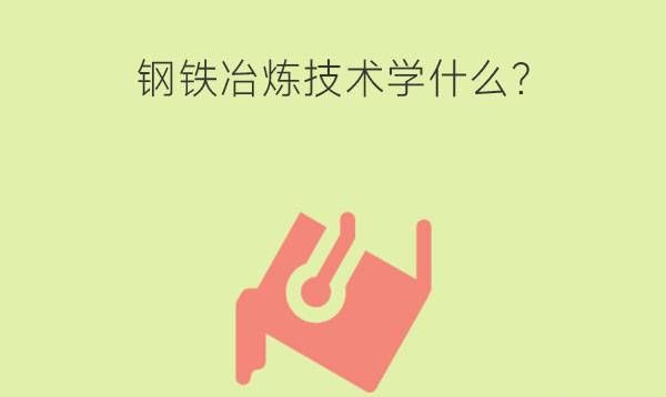 钢铁冶炼技术学什么?