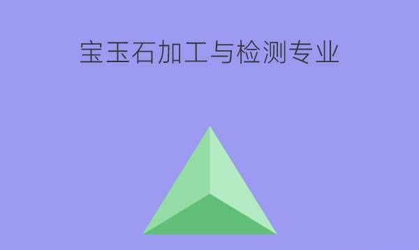 宝玉石加工与检测专业好就业吗?