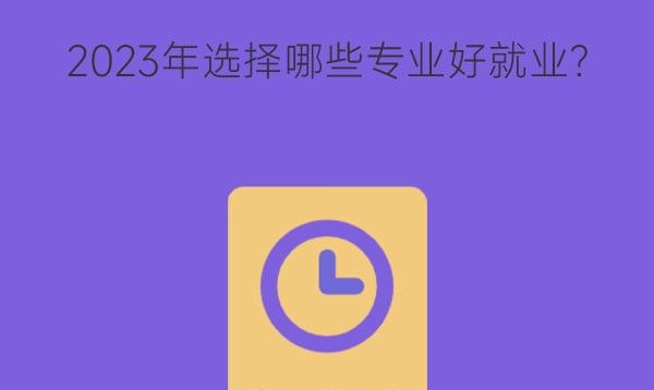 2023年选择哪些专业好就业？