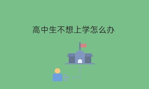 高中生不想上学怎么办?高中可以转职高吗?