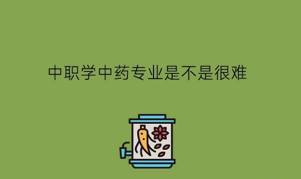 中职学中药专业是不是很难?毕业可以当中医医生吗?