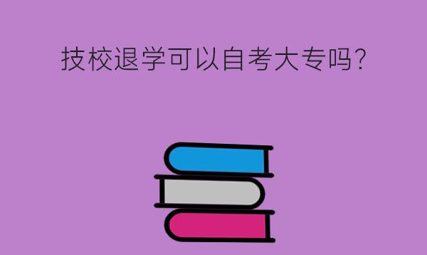 技校退学后可以自学考大专吗？要注意什么问题？