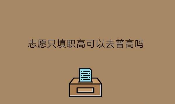 志愿只填职高可以去普高吗?进入职校前要准备什么?