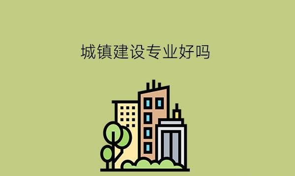 城镇建设专业好吗?中职还有水利土木大类专业推荐吗?