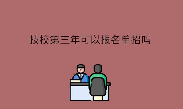 技校第三年可以报名单招吗?要怎么准备单招?