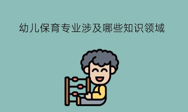 幼儿保育专业涉及哪些知识领域？好就业吗？