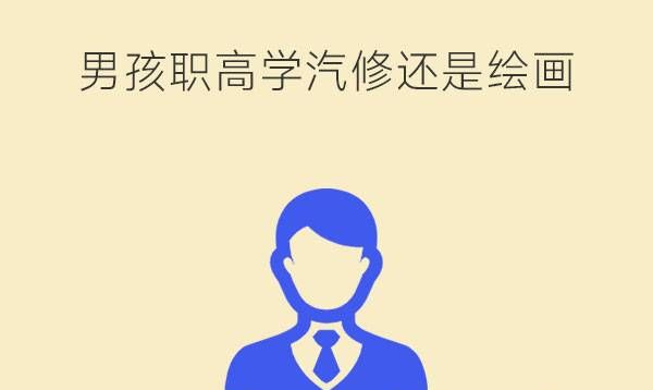 男生读职高学汽修好还是美术好?