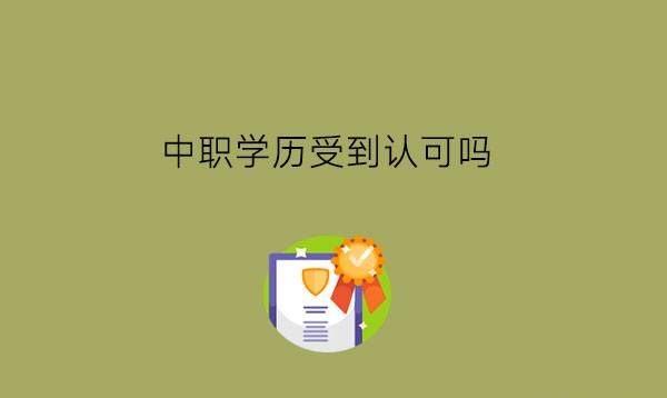 中职学历受到认可吗?中职学历有什么用?