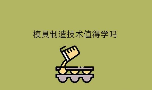 职校的模具制造技术值得学习吗?学了后要不要升学?