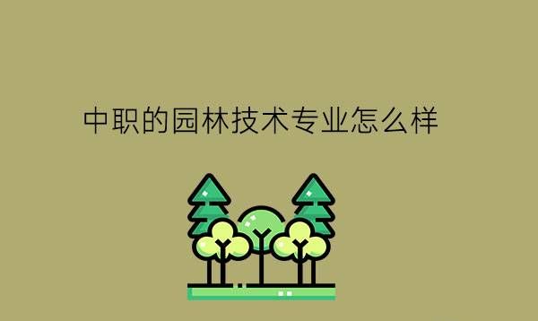 中职的园林技术专业怎么样?有什么就业岗位?