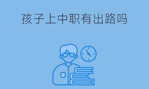 孩子上中职有出路吗?中职生毕业后就业前景好吗?