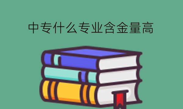 中专什么专业含金量高?性别是否限制专业选择?