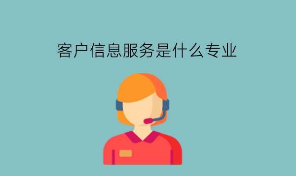 客户信息服务是什么专业?可以做什么工作?