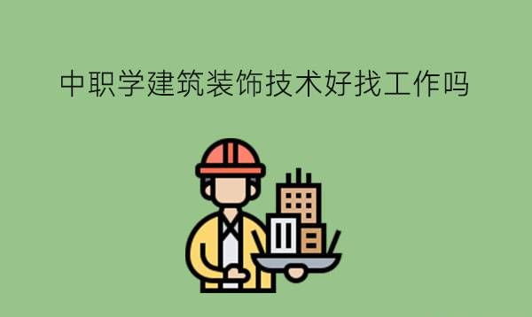 中职学建筑装饰技术好找工作吗？有哪些水土类专业推荐？