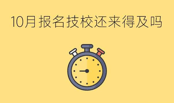 10月报名技校还来得及吗？