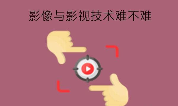 学影像与影视技术专业难不难?有什么对口工作?