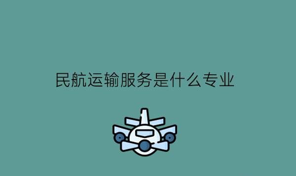 民航运输服务是什么专业?毕业好就业吗?