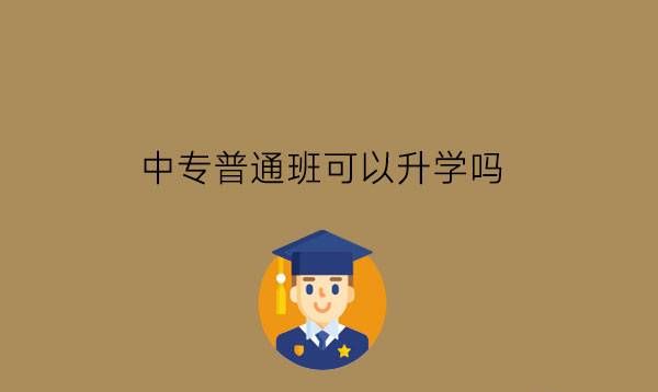 中专普通班可以升学吗?升学需要什么条件?