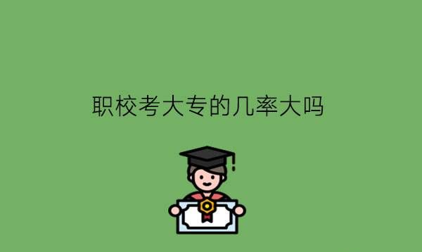 职校考大专的几率大吗?职校升学班有什么优势?