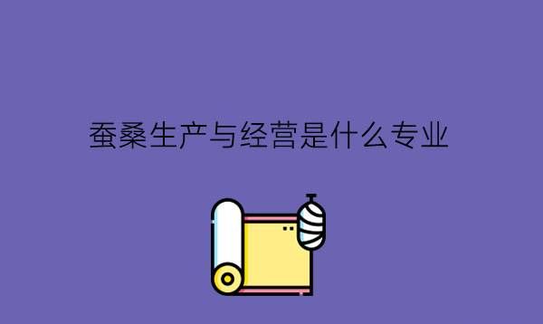 蚕桑生产与经营是什么专业?可以升学吗?