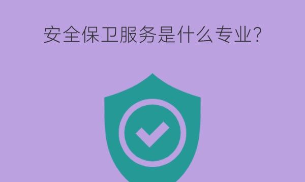 安全保卫服务是什么专业？就业岗位有哪些？