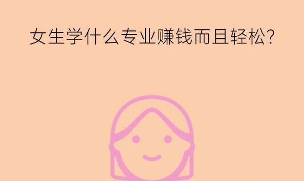 女生学什么专业赚钱而且轻松?