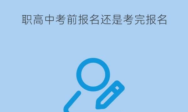 上职高是中考前报名还是考完报名好?