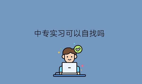 中专实习可以自找吗?可以不去实习吗?