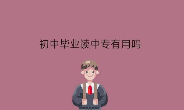 初中毕业读中专有用吗?选中专要注意什么?