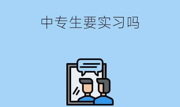 中专生需要实习吗?什么是集中优秀实习生?