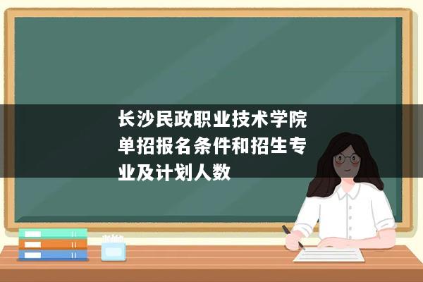 长沙民政职业技术学院单招报名条件和招生专业及计划人数