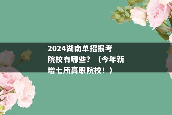 2024湖南单招报考院校有哪些？（今年新增七所高职院校！）