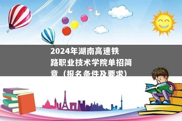 2024年湖南高速铁路职业技术学院单招简章（报名条件及要求）
